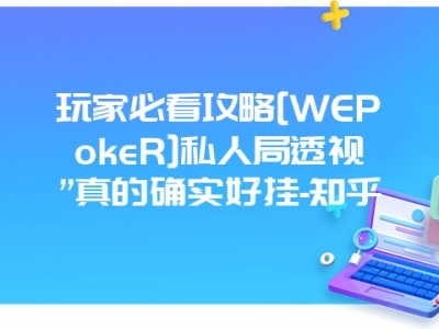 玩家必看攻略[WEPokeR]私人局透视”真的确实好挂-知乎