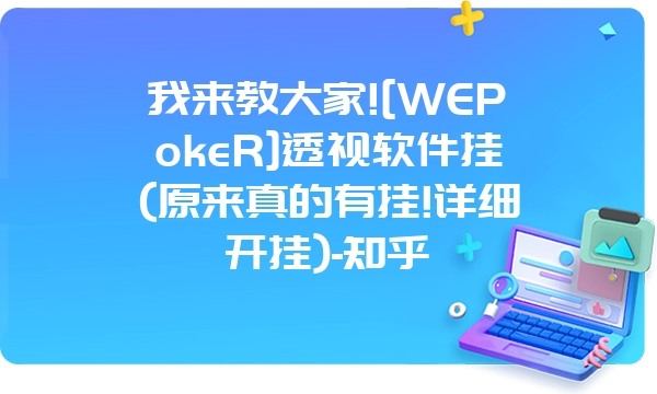 我来教大家![WEPokeR]透视软件挂(原来真的有挂!详细开挂)-知乎