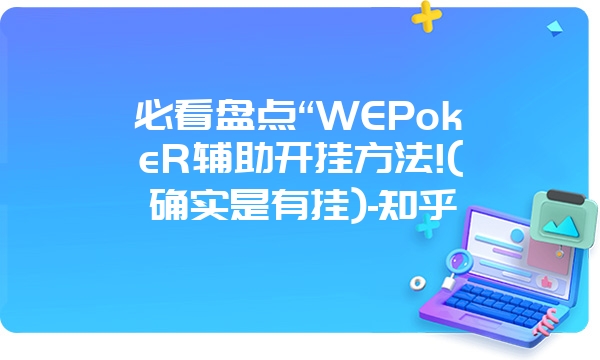 必看盘点“WEPokeR辅助开挂方法!(确实是有挂)-知乎