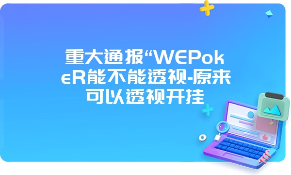 重大通报“WEPokeR能不能透视-原来可以透视开挂