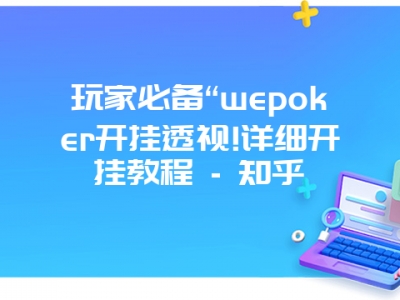 玩家必备“wepoker开挂透视!详细开挂教程 - 知乎