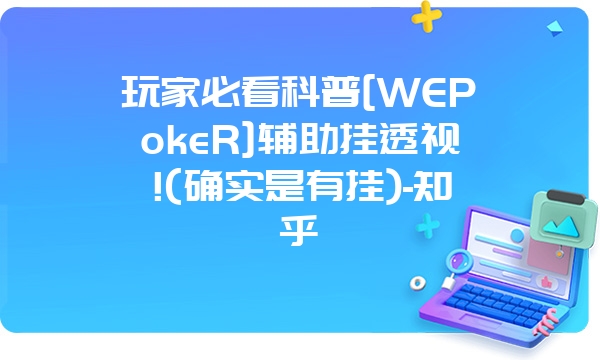 玩家必看科普[WEPokeR]辅助挂透视!(确实是有挂)-知乎