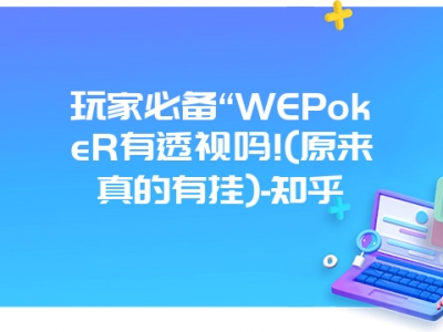 玩家必备“WEPokeR有透视吗!(原来真的有挂)-知乎