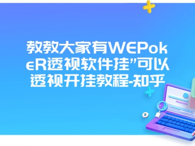 教教大家有WEPokeR透视软件挂”可以透视开挂教程-知乎