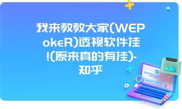 我来教教大家(WEPokeR)透视软件挂!(原来真的有挂)-知乎