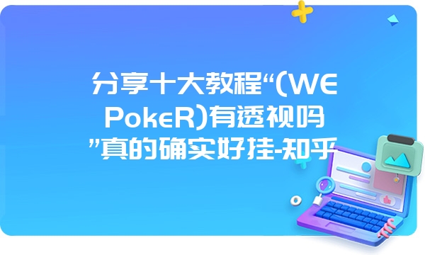 分享十大教程“(WEPokeR)有透视吗”真的确实好挂-知乎