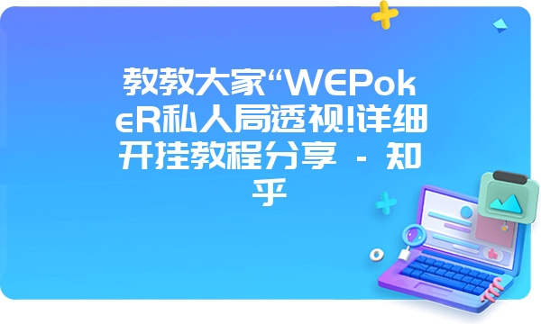 教教大家“WEPokeR私人局透视!详细开挂教程分享 - 知乎