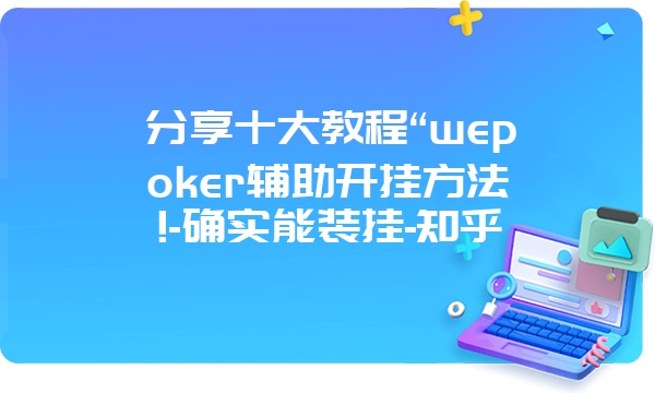 分享十大教程“wepoker辅助开挂方法!-确实能装挂-知乎