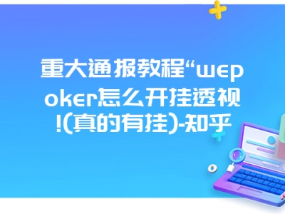 重大通报教程“wepoker怎么开挂透视!(真的有挂)-知乎