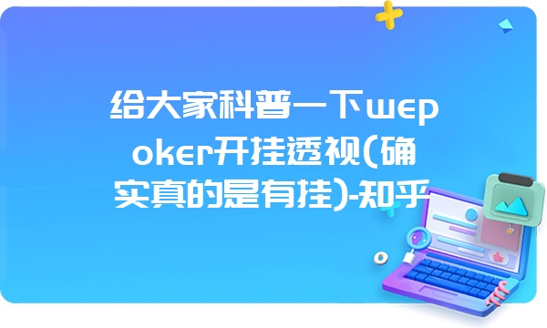 给大家科普一下wepoker开挂透视(确实真的是有挂)-知乎