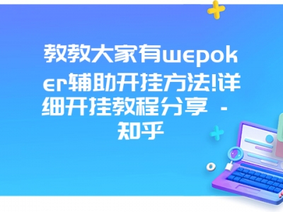 教教大家有wepoker辅助开挂方法!详细开挂教程分享 - 知乎