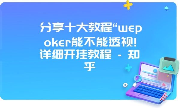 分享十大教程“wepoker能不能透视!详细开挂教程 - 知乎