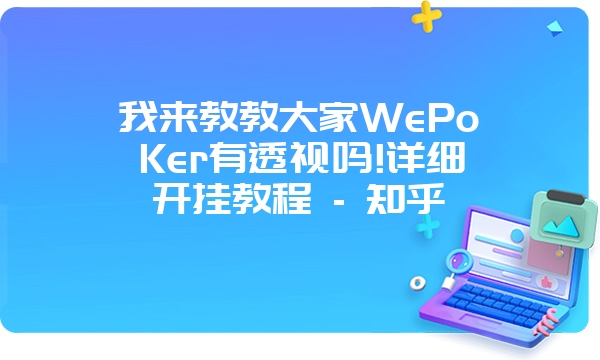 我来教教大家WePoKer有透视吗!详细开挂教程 - 知乎