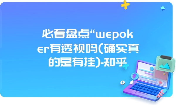 必看盘点“wepoker有透视吗(确实真的是有挂)-知乎