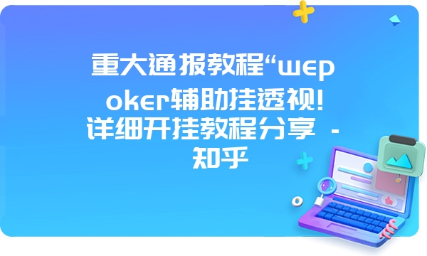 重大通报教程“wepoker辅助挂透视!详细开挂教程分享 - 知乎