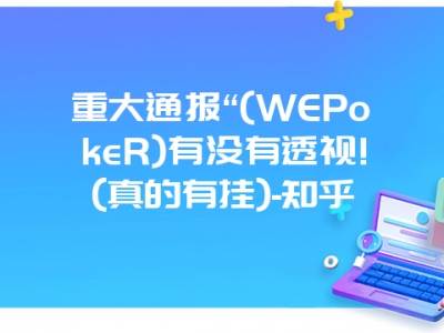 重大通报“(WEPokeR)有没有透视!(真的有挂)-知乎