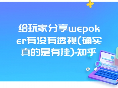 给玩家分享wepoker有没有透视(确实真的是有挂)-知乎