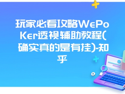 玩家必看攻略WePoKer透视辅助教程(确实真的是有挂)-知乎