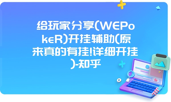 给玩家分享(WEPokeR)开挂辅助(原来真的有挂!详细开挂)-知乎