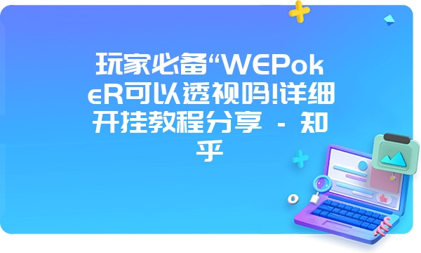 玩家必备“WEPokeR可以透视吗!详细开挂教程分享 - 知乎