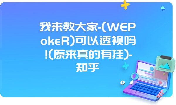 我来教大家-(WEPokeR)可以透视吗!(原来真的有挂)-知乎