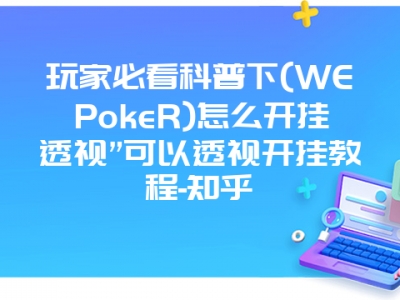 玩家必看科普下(WEPokeR)怎么开挂透视”可以透视开挂教程-知乎