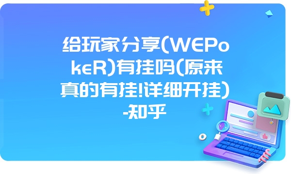 给玩家分享(WEPokeR)有挂吗(原来真的有挂!详细开挂)-知乎