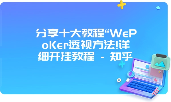 分享十大教程“WePoKer透视方法!详细开挂教程 - 知乎