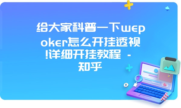 给大家科普一下wepoker怎么开挂透视!详细开挂教程 - 知乎