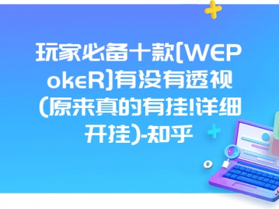 玩家必备十款[WEPokeR]有没有透视(原来真的有挂!详细开挂)-知乎