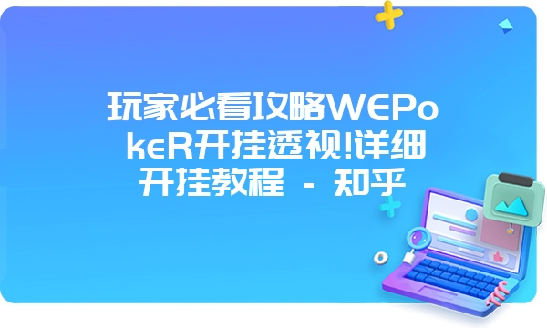 玩家必看攻略WEPokeR开挂透视!详细开挂教程 - 知乎