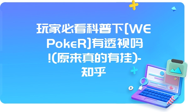 玩家必看科普下[WEPokeR]有透视吗!(原来真的有挂)-知乎