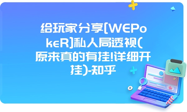 给玩家分享[WEPokeR]私人局透视(原来真的有挂!详细开挂)-知乎