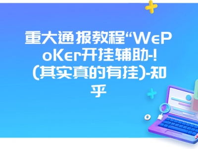 重大通报教程“WePoKer开挂辅助-!(其实真的有挂)-知乎