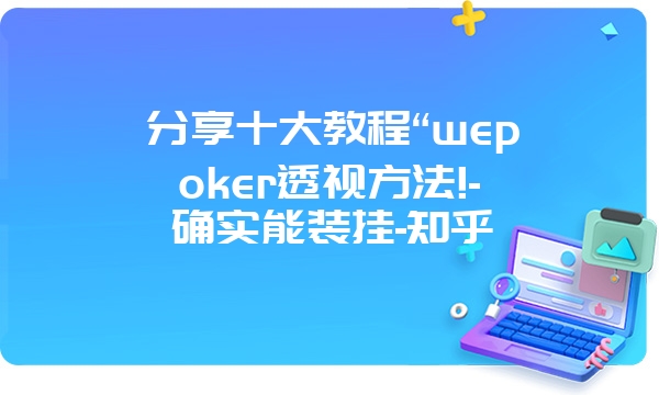 分享十大教程“wepoker透视方法!-确实能装挂-知乎