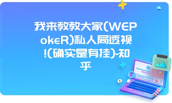 我来教教大家(WEPokeR)私人局透视!(确实是有挂)-知乎