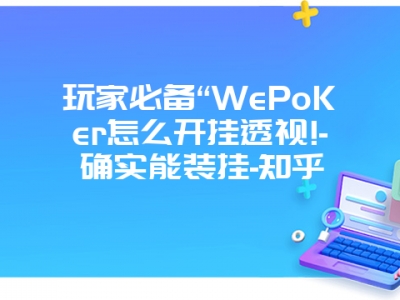 玩家必备“WePoKer怎么开挂透视!-确实能装挂-知乎