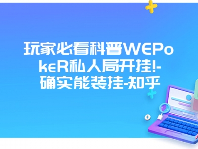 玩家必看科普WEPokeR私人局开挂!-确实能装挂-知乎