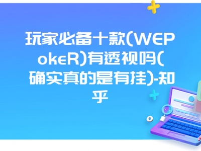 玩家必备十款(WEPokeR)有透视吗(确实真的是有挂)-知乎