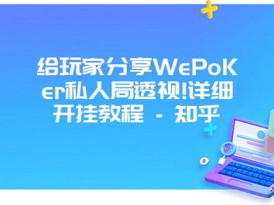 给玩家分享WePoKer私人局透视!详细开挂教程 - 知乎