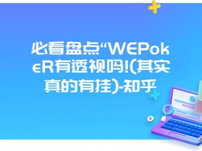 必看盘点“WEPokeR有透视吗!(其实真的有挂)-知乎