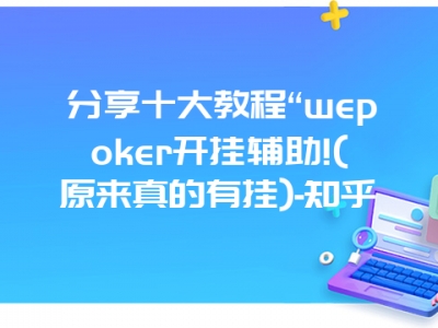 分享十大教程“wepoker开挂辅助!(原来真的有挂)-知乎