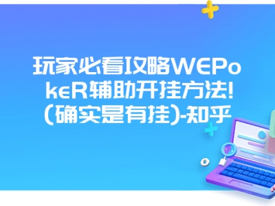 玩家必看攻略WEPokeR辅助开挂方法!(确实是有挂)-知乎