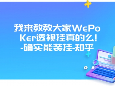 我来教教大家WePoKer透视挂真的么!-确实能装挂-知乎