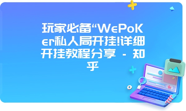 玩家必备“WePoKer私人局开挂!详细开挂教程分享 - 知乎