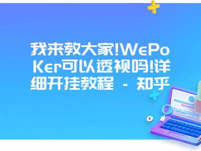 我来教大家!WePoKer可以透视吗!详细开挂教程 - 知乎