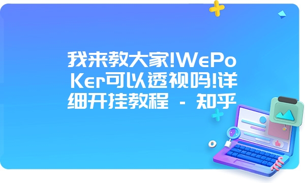 我来教大家!WePoKer可以透视吗!详细开挂教程 - 知乎