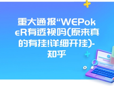 重大通报“WEPokeR有透视吗(原来真的有挂!详细开挂)-知乎