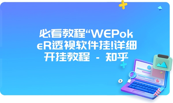 必看教程“WEPokeR透视软件挂!详细开挂教程 - 知乎