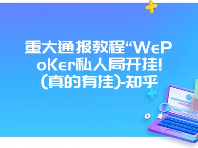 重大通报教程“WePoKer私人局开挂!(真的有挂)-知乎